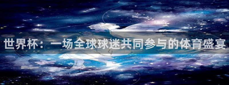 世界杯直播网站：世界杯：一场全球球迷共同参与的体育盛宴