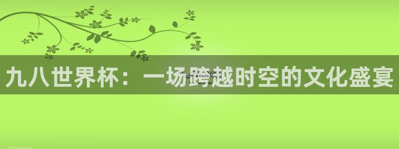 世界杯预选赛亚洲：九八世界杯：一场跨越时空的文化盛宴